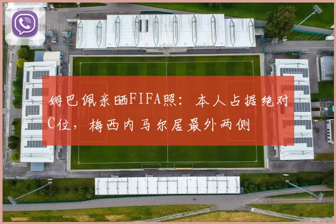 姆巴佩亲晒FIFA照：本人占据绝对C位，梅西内马尔居最外两侧