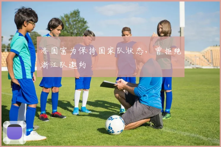 洛国富为保持国家队状态，曾拒绝浙江队邀约