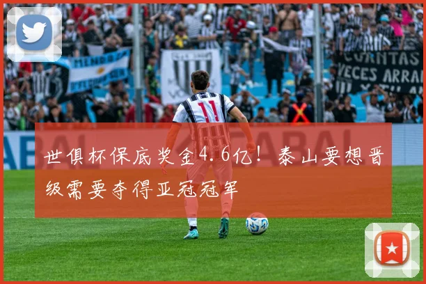 世俱杯保底奖金4.6亿！泰山要想晋级需要夺得亚冠冠军