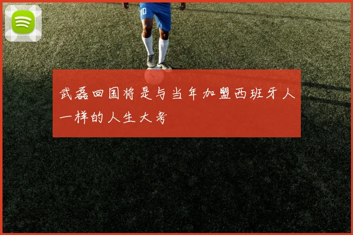 武磊回国将是与当年加盟西班牙人一样的人生大考