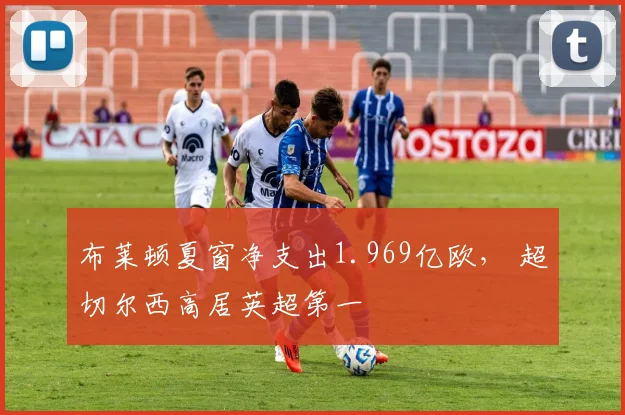 布莱顿夏窗净支出1.969亿欧， 超切尔西高居英超第一