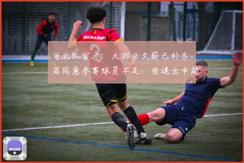 河北队官方：大部分欠薪已补齐，若同意参赛球员不足，将退出中超