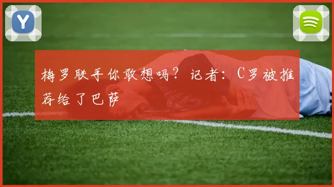 梅罗联手你敢想吗？记者：C罗被推荐给了巴萨