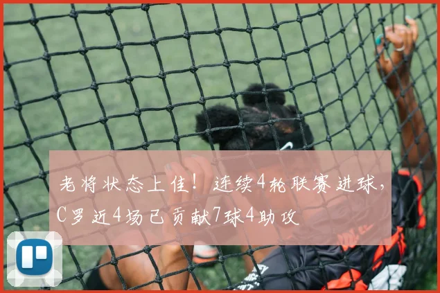 老将状态上佳！连续4轮联赛进球，C罗近4场已贡献7球4助攻