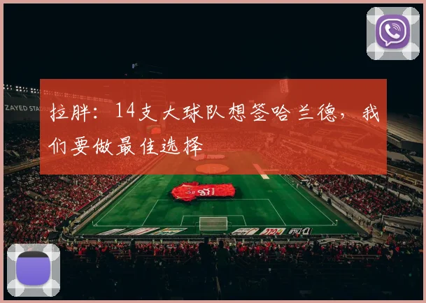 拉胖：14支大球队想签哈兰德，我们要做最佳选择