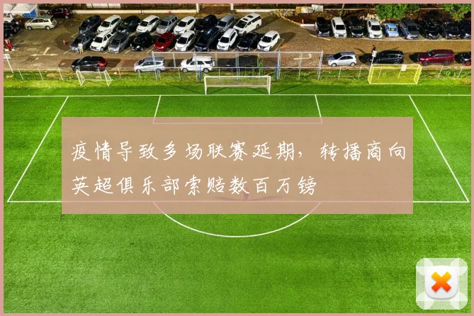 疫情导致多场联赛延期，转播商向英超俱乐部索赔数百万镑