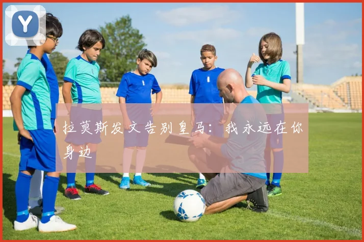 拉莫斯发文告别皇马：我永远在你身边