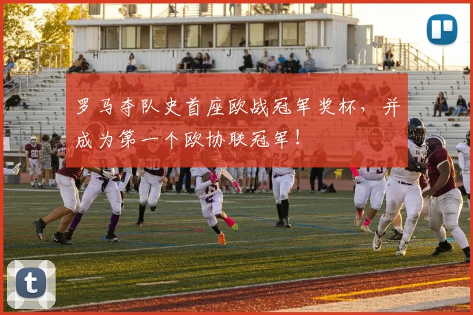 罗马夺队史首座欧战冠军奖杯，并成为第一个欧协联冠军！