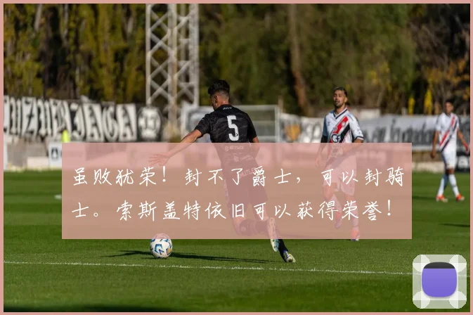虽败犹荣！封不了爵士，可以封骑士。索斯盖特依旧可以获得荣誉！