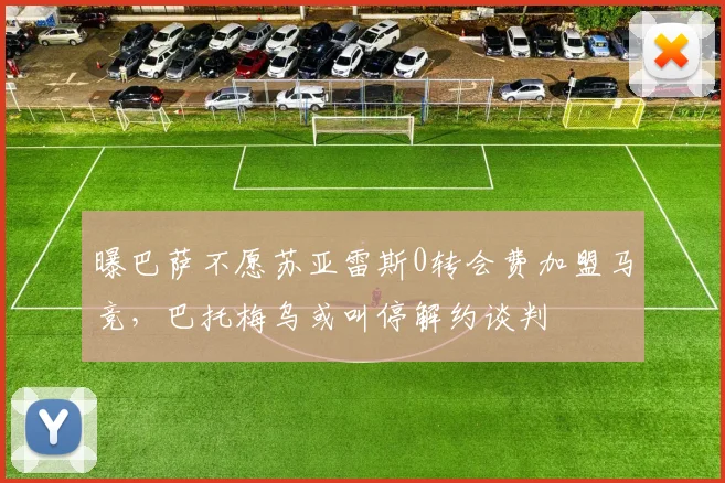 曝巴萨不愿苏亚雷斯0转会费加盟马竞，巴托梅乌或叫停解约谈判