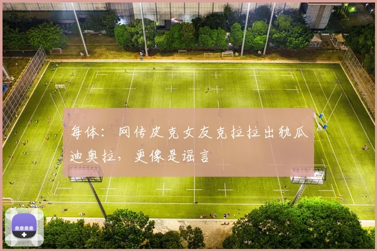 每体：网传皮克女友克拉拉出轨瓜迪奥拉，更像是谣言