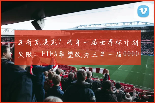 还有完没完？两年一届世界杯计划失败，FIFA希望改为三年一届0000644
