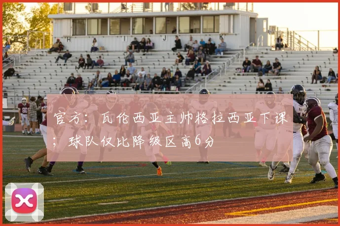 官方：瓦伦西亚主帅格拉西亚下课；球队仅比降级区高6分