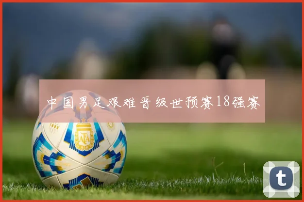 中国男足艰难晋级世预赛18强赛