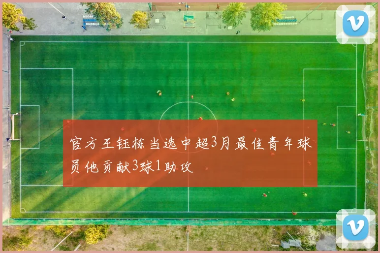官方王钰栋当选中超3月最佳青年球员他贡献3球1助攻
